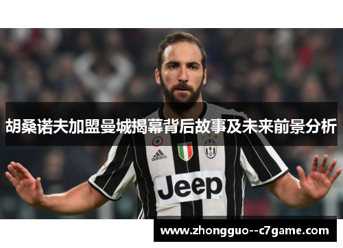 胡桑诺夫加盟曼城揭幕背后故事及未来前景分析