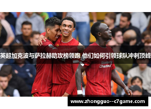英超加克波与萨拉赫助攻榜领跑 他们如何引领球队冲刺顶峰