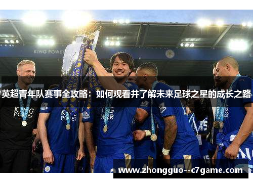 英超青年队赛事全攻略：如何观看并了解未来足球之星的成长之路
