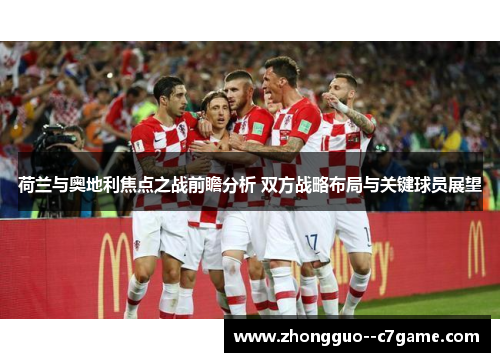 荷兰与奥地利焦点之战前瞻分析 双方战略布局与关键球员展望 荷兰与奥地利焦点之战前瞻分析 双方战略布局与关键球员展望