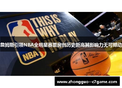 詹姆斯引领NBA全明星赛票房创历史新高其影响力无可撼动 詹姆斯引领NBA全明星赛票房创历史新高其影响力无可撼动