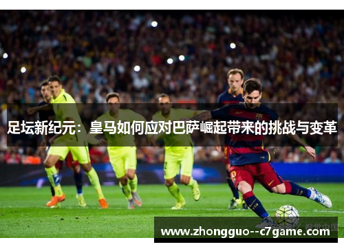 足坛新纪元：皇马如何应对巴萨崛起带来的挑战与变革