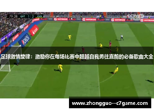 足球激情旋律：激励你在每场比赛中超越自我勇往直前的必备歌曲大全