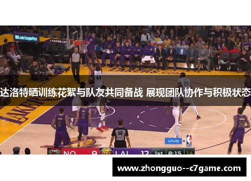 达洛特晒训练花絮与队友共同备战 展现团队协作与积极状态