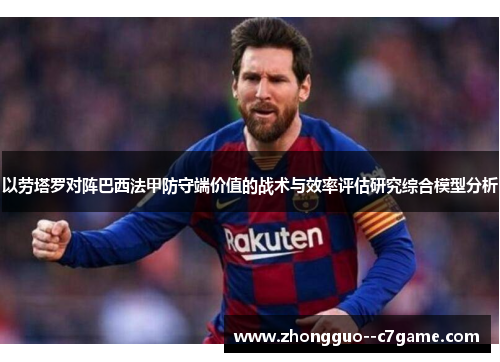 以劳塔罗对阵巴西法甲防守端价值的战术与效率评估研究综合模型分析
