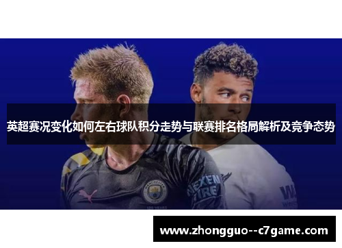 英超赛况变化如何左右球队积分走势与联赛排名格局解析及竞争态势