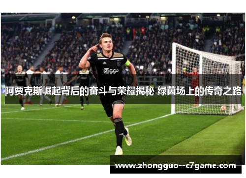 阿贾克斯崛起背后的奋斗与荣耀揭秘 绿茵场上的传奇之路