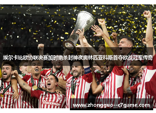 埃尔卡比欧协联决赛加时绝杀封神夜奥林匹亚科斯首夺欧战冠军传奇 埃尔卡比欧协联决赛加时绝杀封神夜奥林匹亚科斯首夺欧战冠军传奇