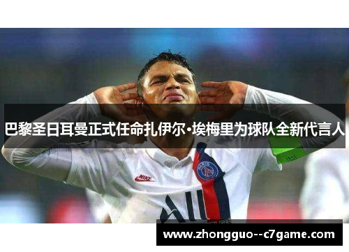 巴黎圣日耳曼正式任命扎伊尔·埃梅里为球队全新代言人