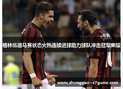 格林伍德马赛状态火热连续进球助力球队冲击冠军荣耀