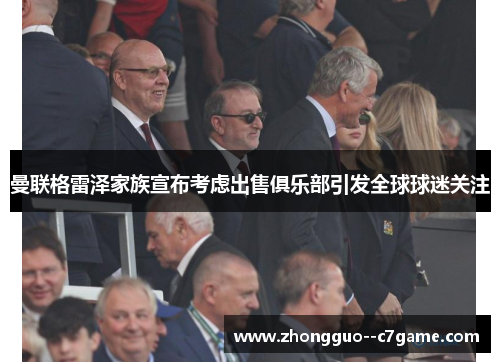 曼联格雷泽家族宣布考虑出售俱乐部引发全球球迷关注