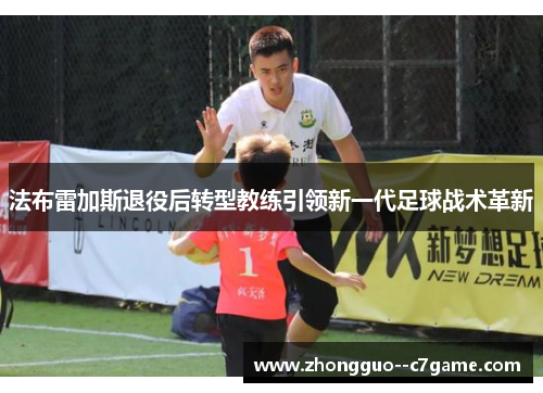 法布雷加斯退役后转型教练引领新一代足球战术革新