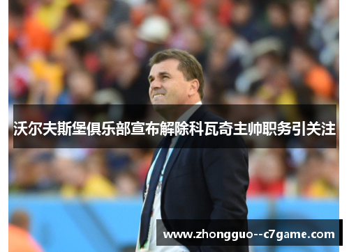 沃尔夫斯堡俱乐部宣布解除科瓦奇主帅职务引关注