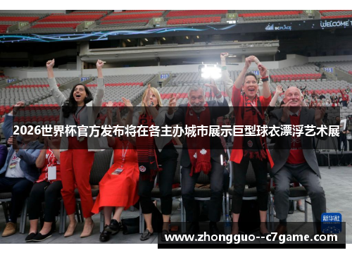 2026世界杯官方发布将在各主办城市展示巨型球衣漂浮艺术展