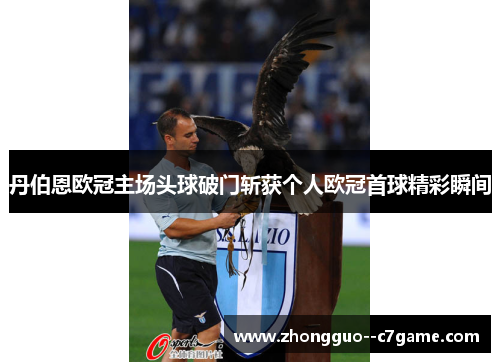 丹伯恩欧冠主场头球破门斩获个人欧冠首球精彩瞬间 丹伯恩欧冠主场头球破门斩获个人欧冠首球精彩瞬间