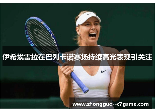 伊希埃雷拉在巴列卡诺赛场持续高光表现引关注