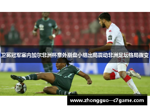 卫冕冠军塞内加尔非洲杯意外崩盘小组出局震动非洲足坛格局骤变