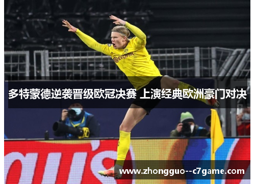 多特蒙德逆袭晋级欧冠决赛 上演经典欧洲豪门对决 多特蒙德逆袭晋级欧冠决赛 上演经典欧洲豪门对决