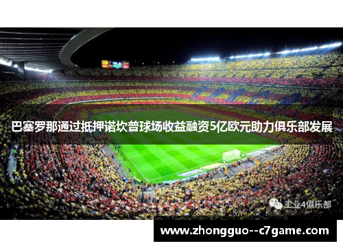 巴塞罗那通过抵押诺坎普球场收益融资5亿欧元助力俱乐部发展
