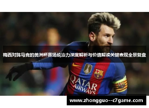 梅西对阵马竞的美洲杯赛场统治力深度解析与价值解读关键表现全景复盘
