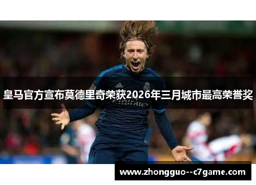 皇马官方宣布莫德里奇荣获2026年三月城市最高荣誉奖