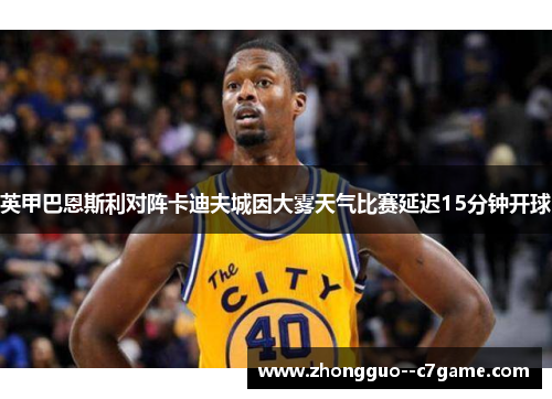 英甲巴恩斯利对阵卡迪夫城因大雾天气比赛延迟15分钟开球