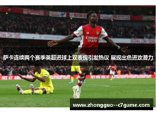 萨卡连续两个赛季英超进球上双表现引发热议 展现出色进攻潜力