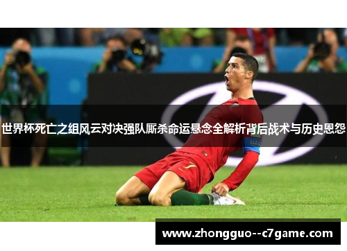 世界杯死亡之组风云对决强队厮杀命运悬念全解析背后战术与历史恩怨
