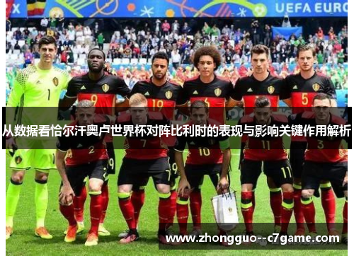 从数据看恰尔汗奥卢世界杯对阵比利时的表现与影响关键作用解析 从数据看恰尔汗奥卢世界杯对阵比利时的表现与影响关键作用解析