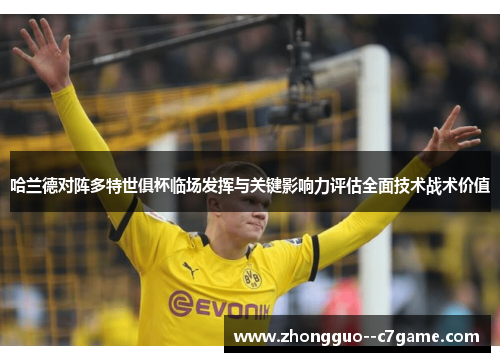 哈兰德对阵多特世俱杯临场发挥与关键影响力评估全面技术战术价值
