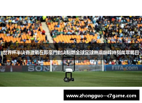 世界杯半決賽激戰在即豪門對決點燃全球足球熱潮巔峰時刻萬眾矚目 世界杯半決賽激戰在即豪門對決點燃全球足球熱潮巔峰時刻萬眾矚目