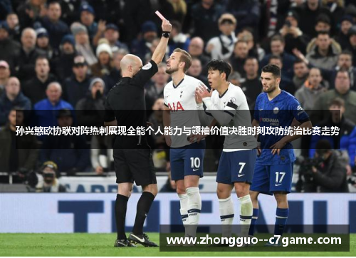 孙兴慜欧协联对阵热刺展现全能个人能力与领袖价值决胜时刻攻防统治比赛走势 孙兴慜欧协联对阵热刺展现全能个人能力与领袖价值决胜时刻攻防统治比赛走势