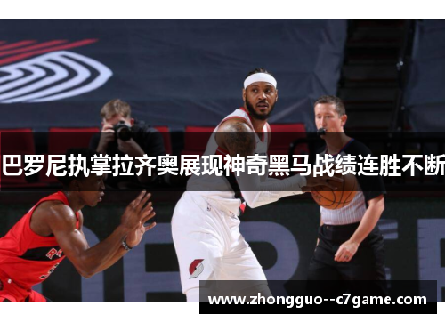 巴罗尼执掌拉齐奥展现神奇黑马战绩连胜不断