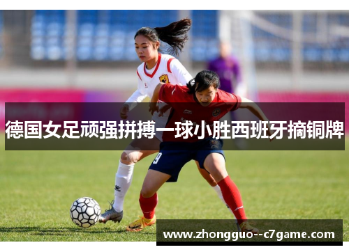德国女足顽强拼搏一球小胜西班牙摘铜牌 德国女足顽强拼搏一球小胜西班牙摘铜牌