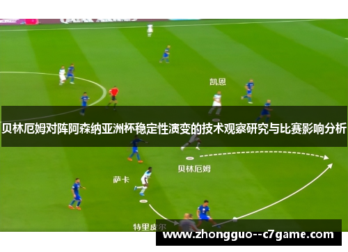 贝林厄姆对阵阿森纳亚洲杯稳定性演变的技术观察研究与比赛影响分析