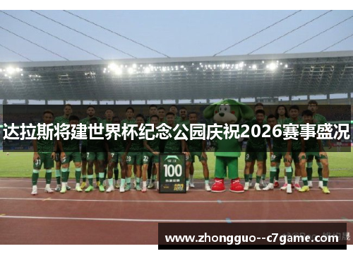达拉斯将建世界杯纪念公园庆祝2026赛事盛况