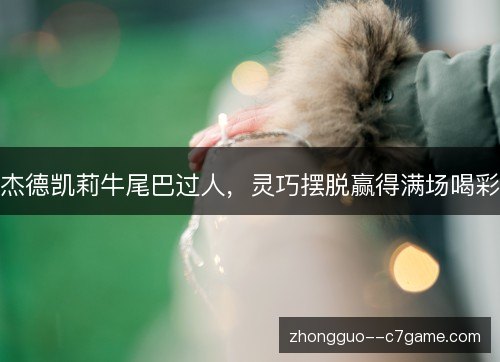 杰德凯莉牛尾巴过人，灵巧摆脱赢得满场喝彩
