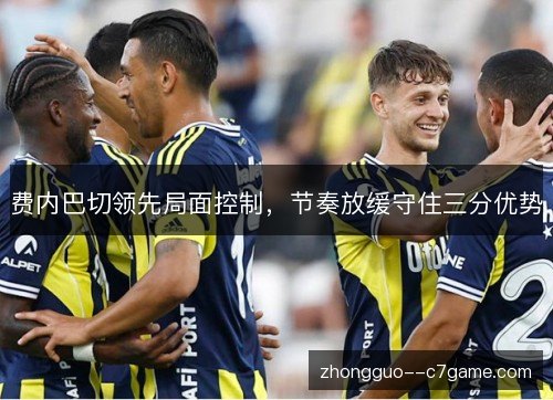 费内巴切领先局面控制，节奏放缓守住三分优势