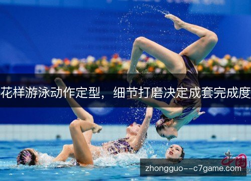 花样游泳动作定型，细节打磨决定成套完成度