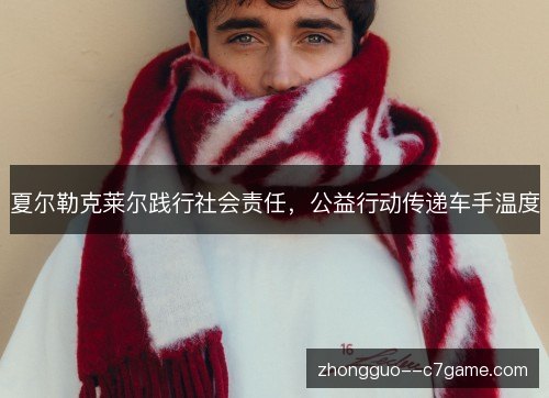夏尔勒克莱尔践行社会责任，公益行动传递车手温度